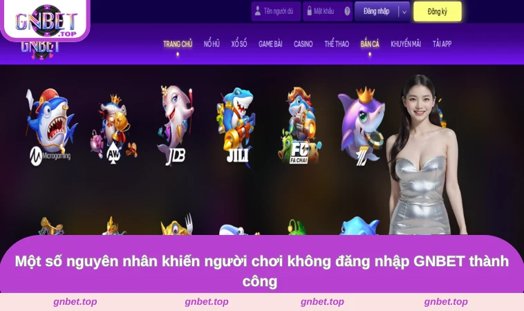 Một số nguyên nhân khiến người chơi không đăng nhập GNBET thành công 