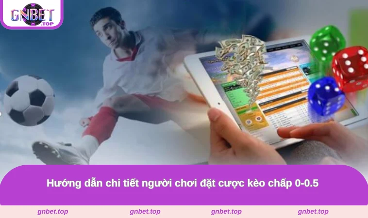Hướng dẫn chi tiết người chơi đặt cược kèo chấp 0-0.5 
